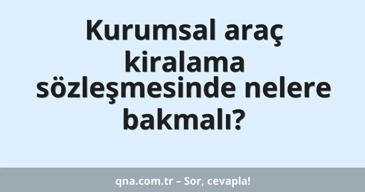 Kurumsal araç kiralama sözleşmesinde nelere bakmalı?