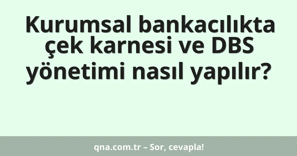 Kurumsal bankacılıkta çek karnesi ve DBS yönetimi nasıl yapılır?