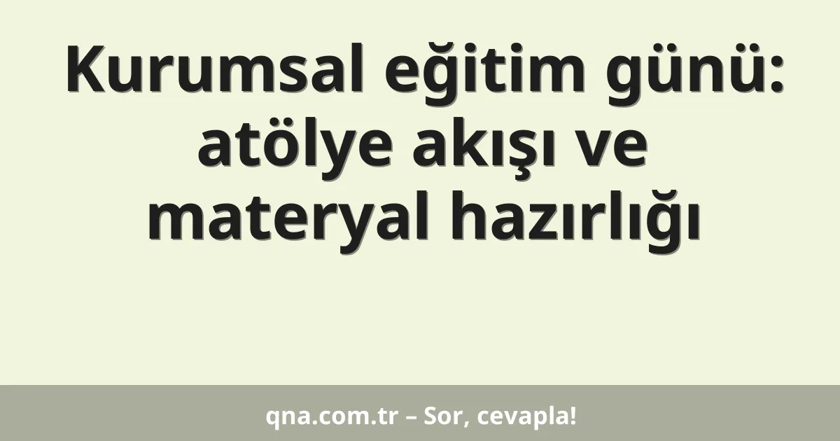 Kurumsal eğitim günü: atölye akışı ve materyal hazırlığı