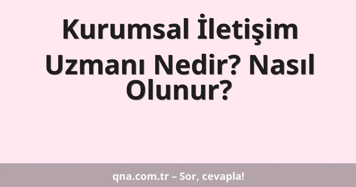 Kurumsal İletişim Uzmanı Nedir? Nasıl Olunur?