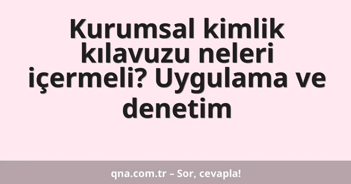 Kurumsal kimlik kılavuzu neleri içermeli? Uygulama ve denetim