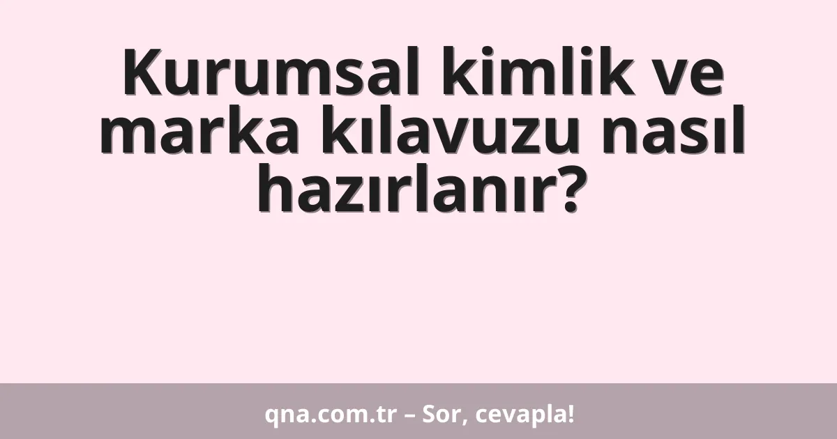 Kurumsal kimlik ve marka kılavuzu nasıl hazırlanır?