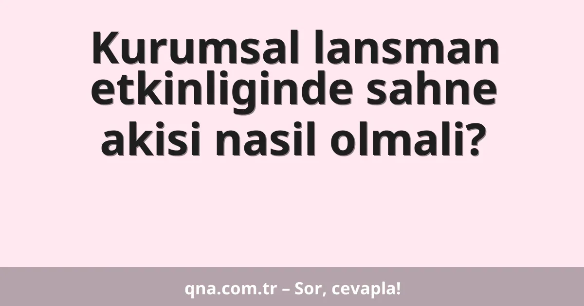 Kurumsal lansman etkinliginde sahne akisi nasil olmali?