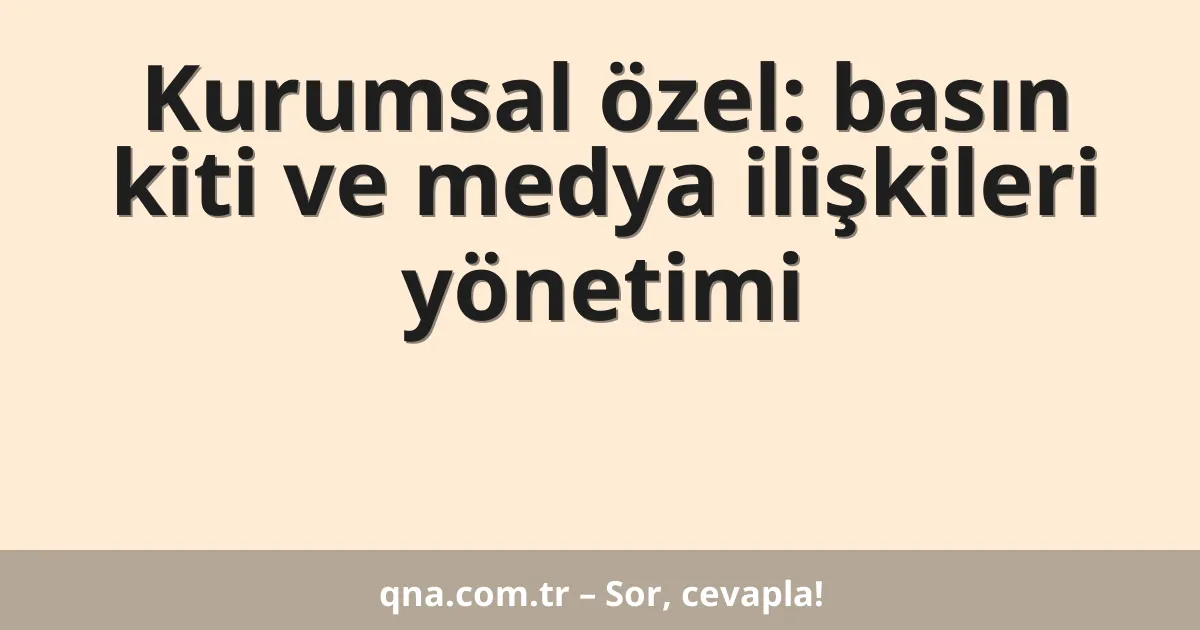 Kurumsal özel: basın kiti ve medya ilişkileri yönetimi