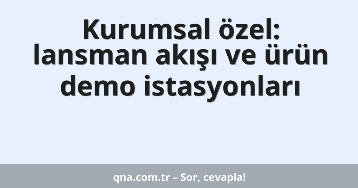 Kurumsal özel: lansman akışı ve ürün demo istasyonları