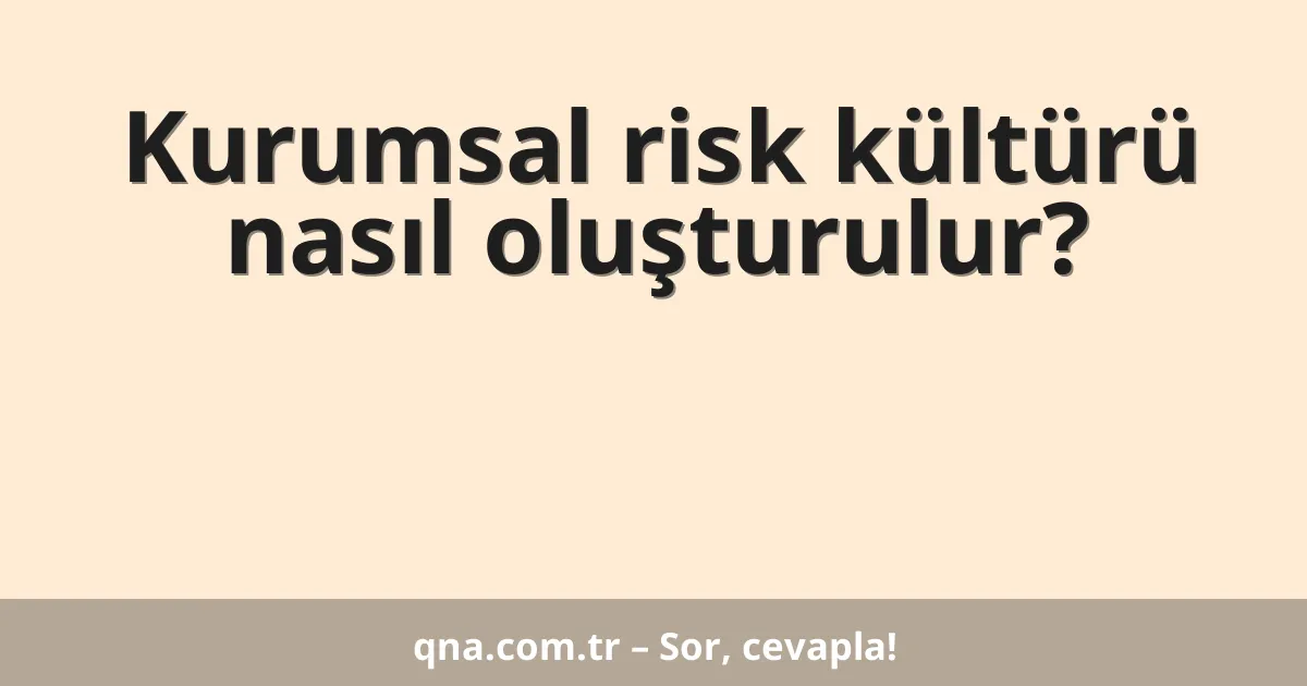 Kurumsal risk kültürü nasıl oluşturulur?
