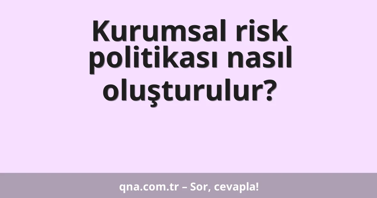 Kurumsal risk politikası nasıl oluşturulur?