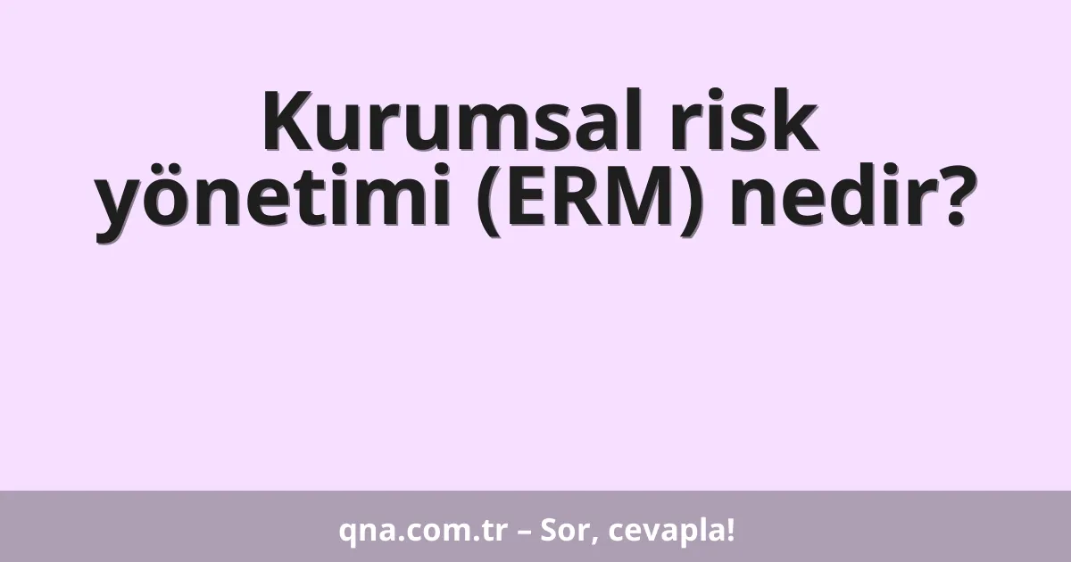 Kurumsal risk yönetimi (ERM) nedir?