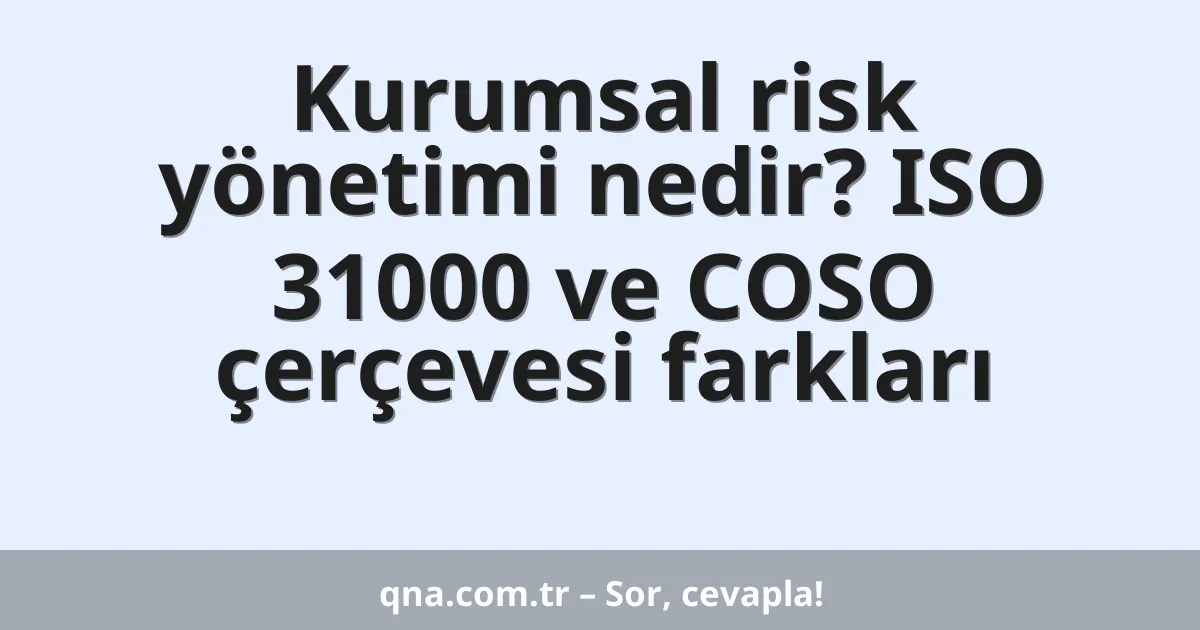 Kurumsal risk yönetimi nedir? ISO 31000 ve COSO çerçevesi farkları