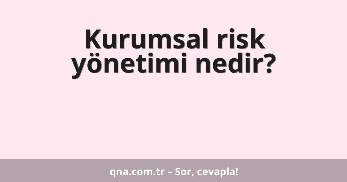 Kurumsal risk yönetimi nedir?