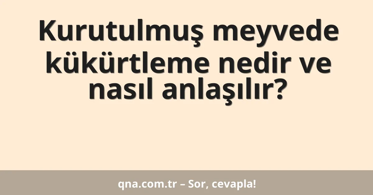 Kurutulmuş meyvede kükürtleme nedir ve nasıl anlaşılır?