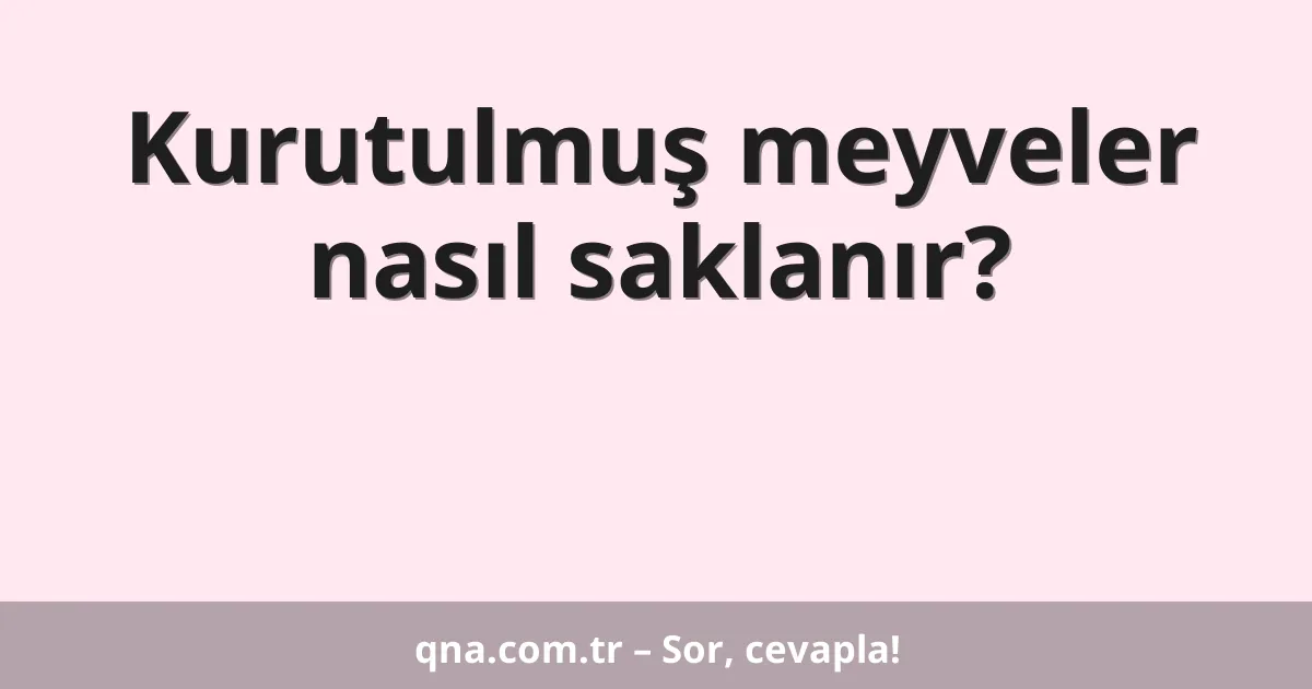 Kurutulmuş meyveler nasıl saklanır?