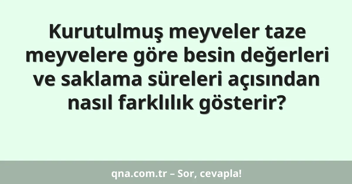 Kurutulmuş meyveler taze meyvelere göre besin değerleri ve saklama süreleri açısından nasıl farklılık gösterir?
