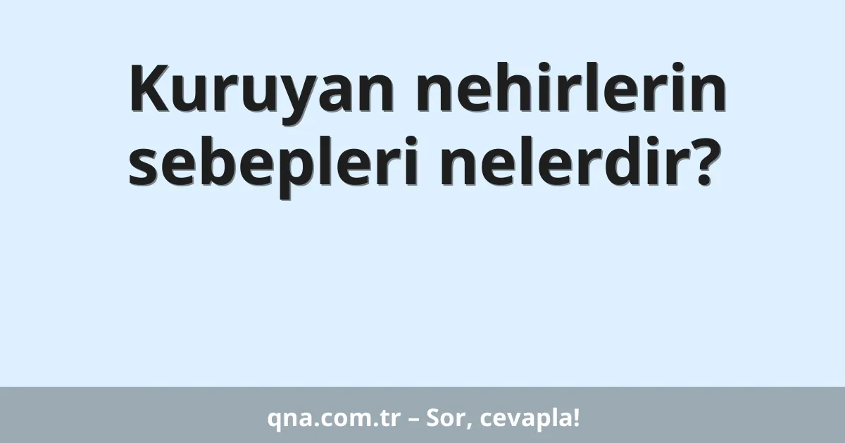 Kuruyan nehirlerin sebepleri nelerdir?