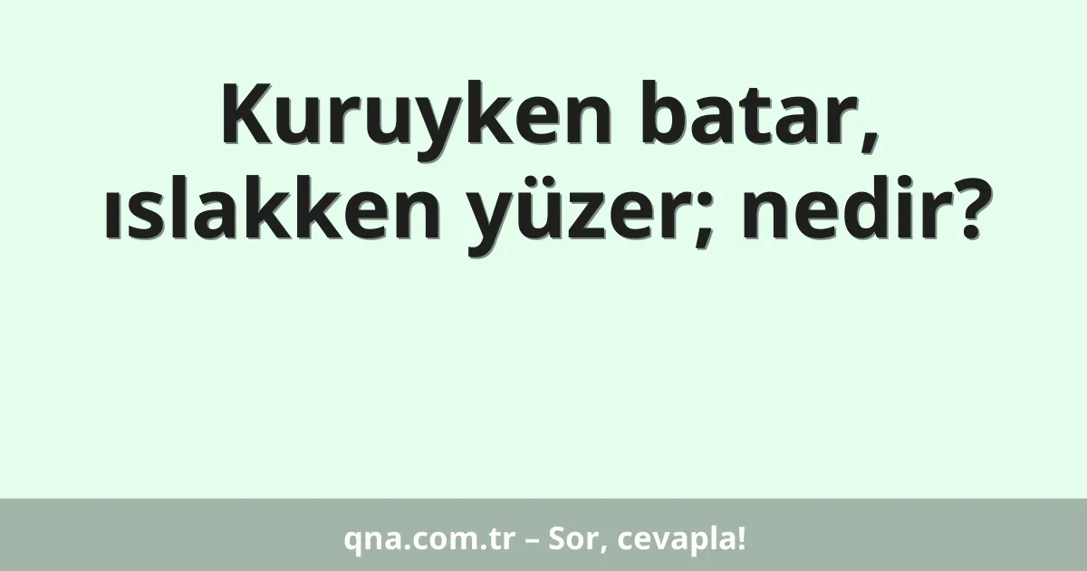 Kuruyken batar, ıslakken yüzer; nedir?