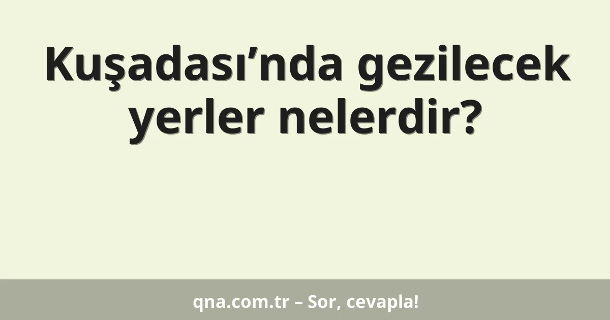 Kuşadası’nda gezilecek yerler nelerdir?