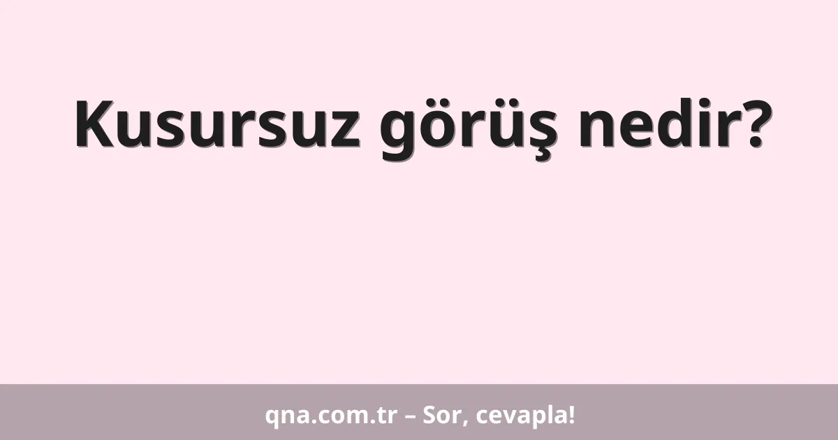 Kusursuz görüş nedir?