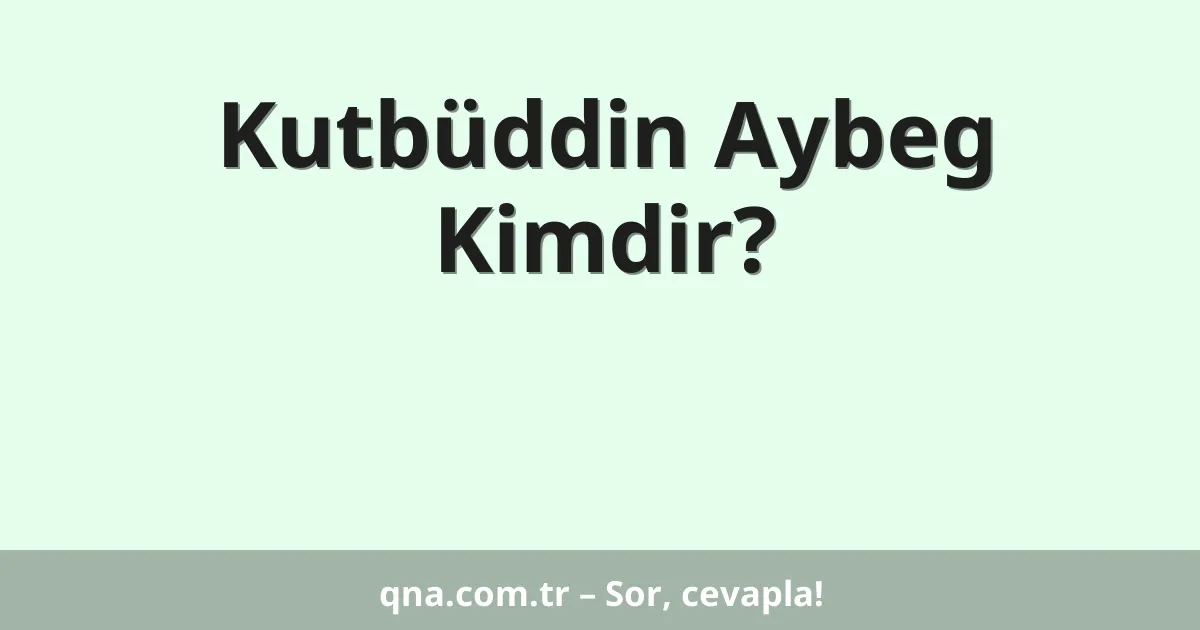 Kutbüddin Aybeg Kimdir?