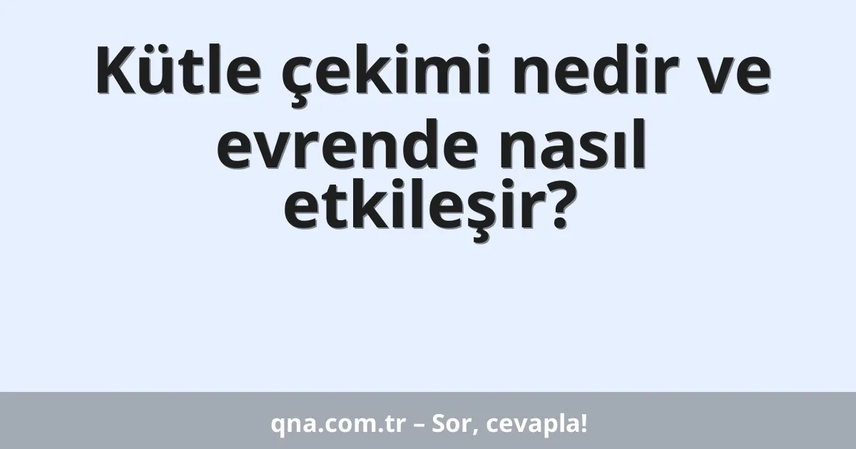 Kütle çekimi nedir ve evrende nasıl etkileşir?
