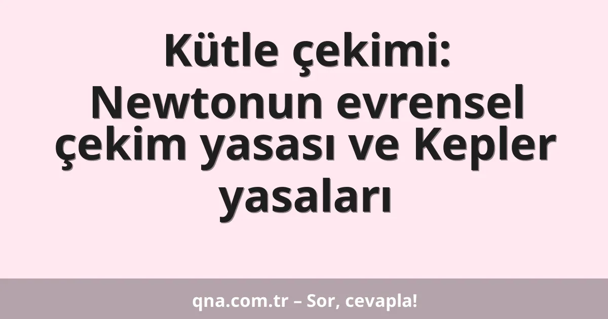 Kütle çekimi: Newtonun evrensel çekim yasası ve Kepler yasaları