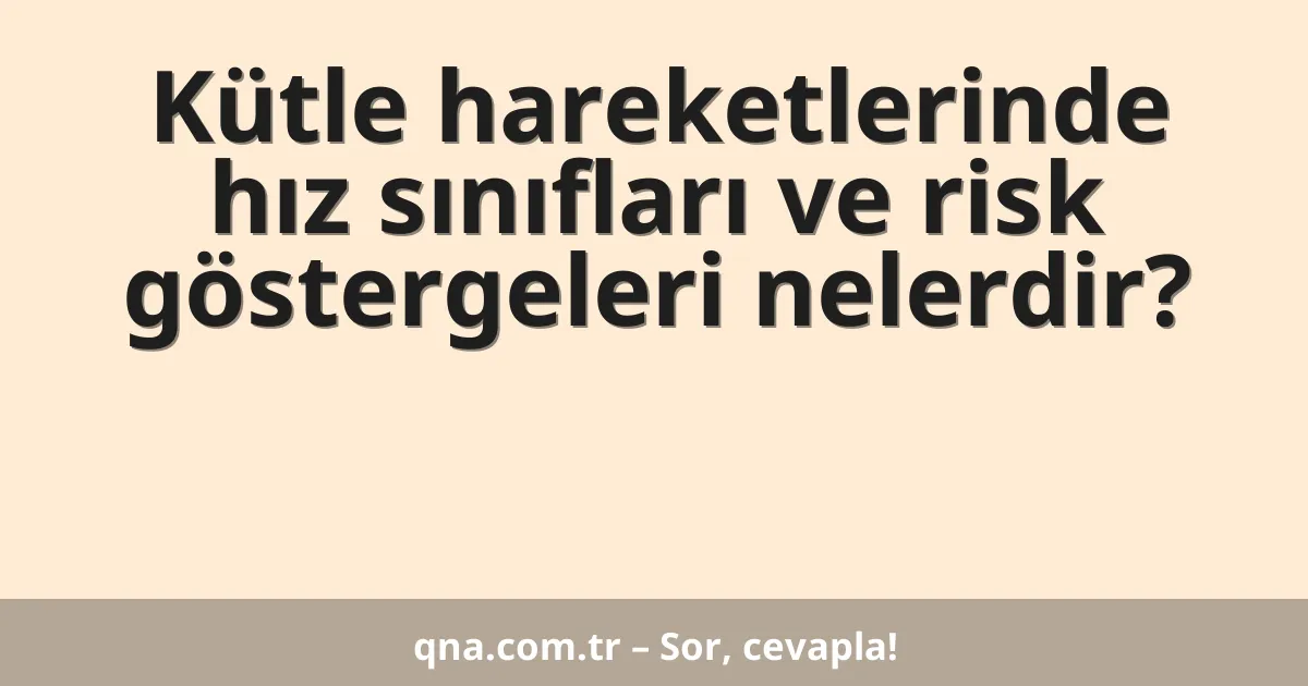 Kütle hareketlerinde hız sınıfları ve risk göstergeleri nelerdir?