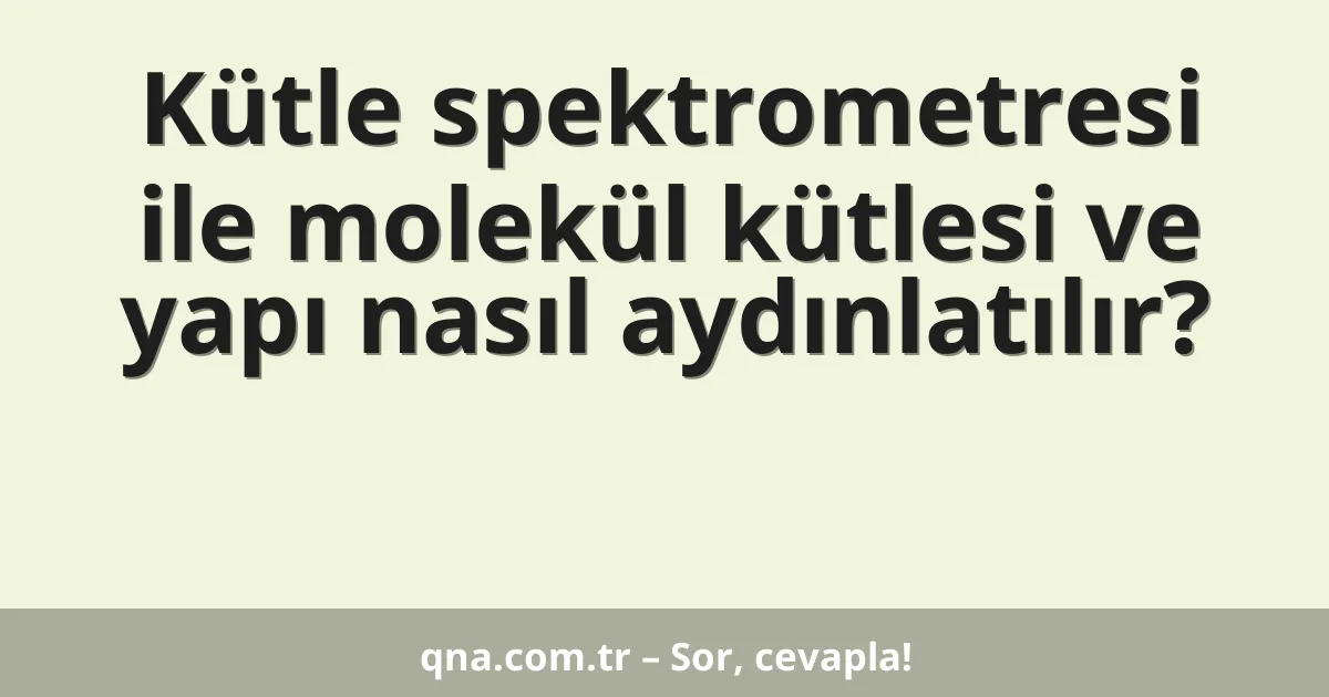 Kütle spektrometresi ile molekül kütlesi ve yapı nasıl aydınlatılır?