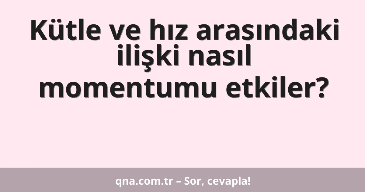 Kütle ve hız arasındaki ilişki nasıl momentumu etkiler?