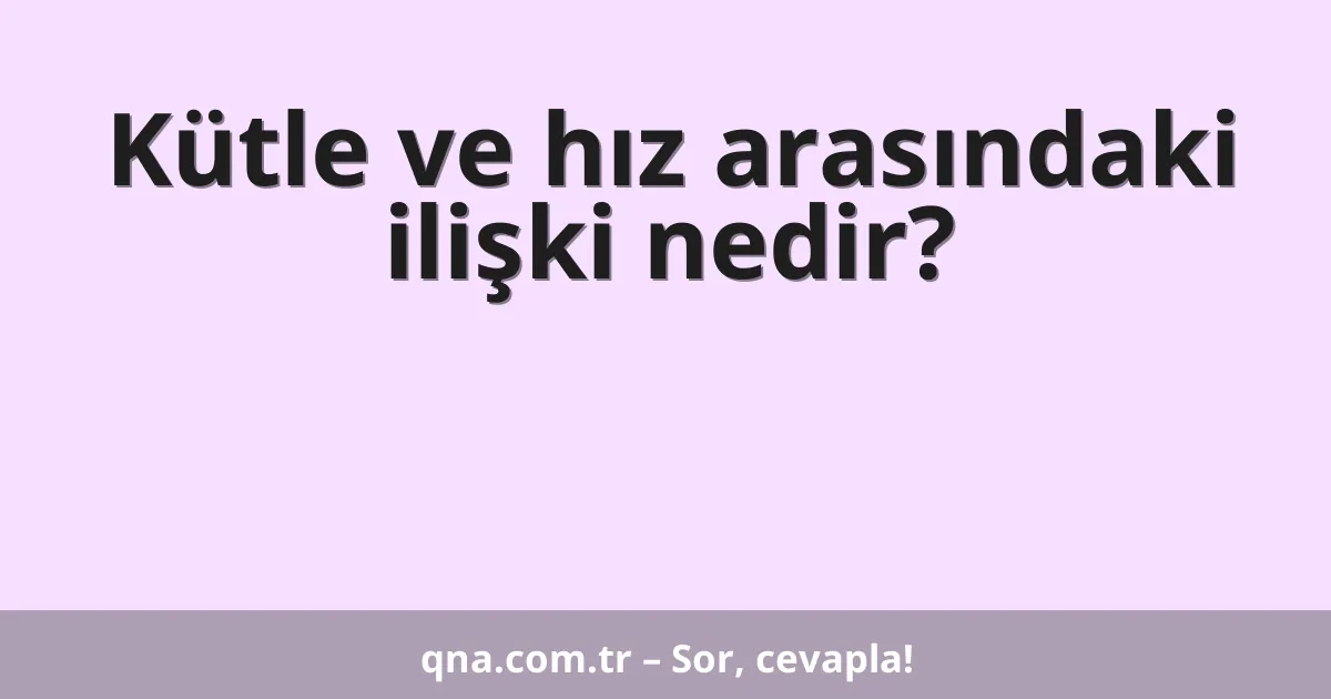 Kütle ve hız arasındaki ilişki nedir?