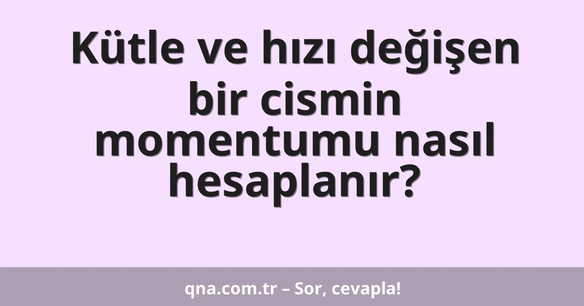 Kütle ve hızı değişen bir cismin momentumu nasıl hesaplanır?