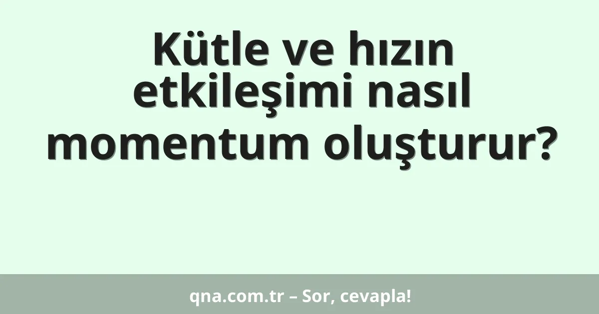 Kütle ve hızın etkileşimi nasıl momentum oluşturur?