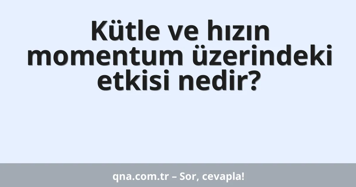 Kütle ve hızın momentum üzerindeki etkisi nedir?