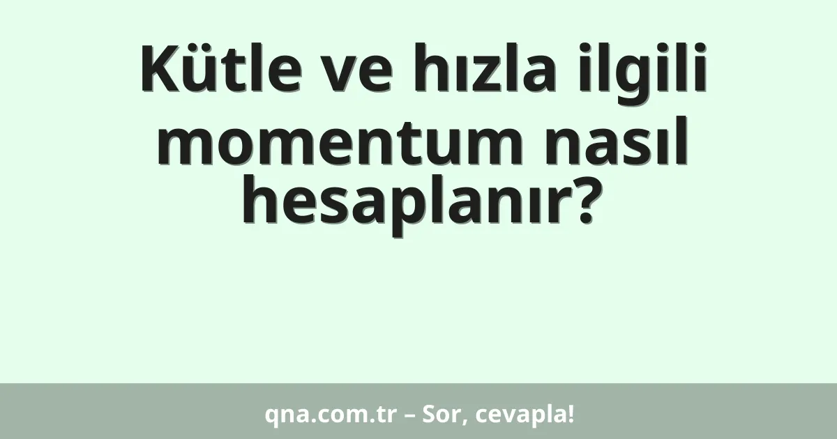 Kütle ve hızla ilgili momentum nasıl hesaplanır?