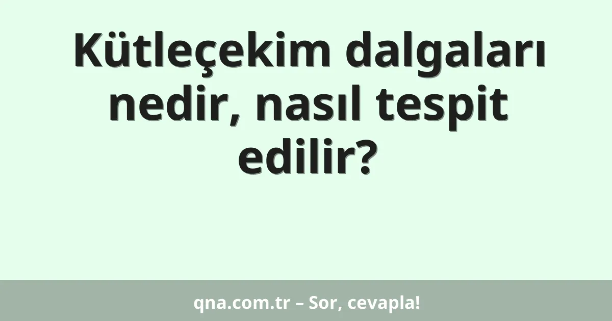 Kütleçekim dalgaları nedir, nasıl tespit edilir?