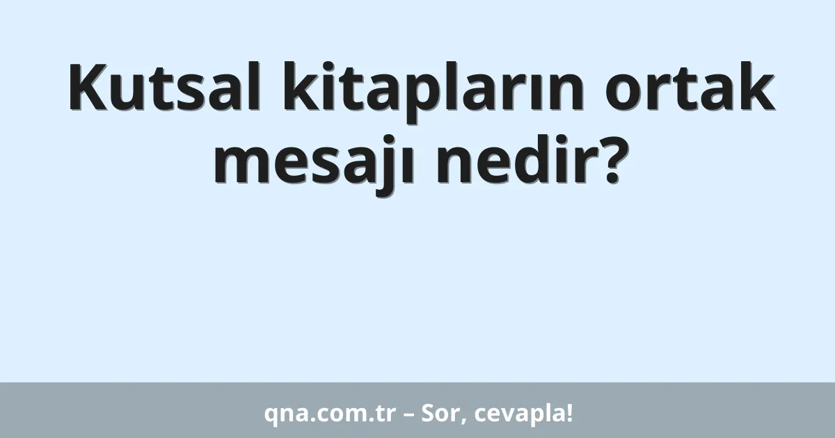 Kutsal kitapların ortak mesajı nedir?