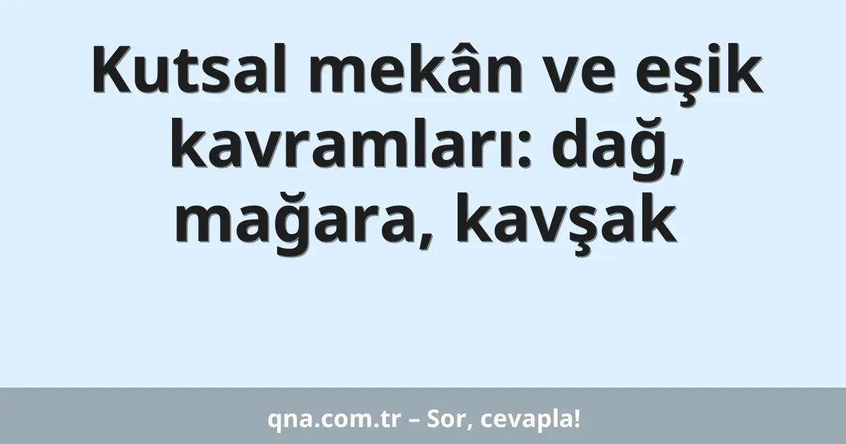 Kutsal mekân ve eşik kavramları: dağ, mağara, kavşak