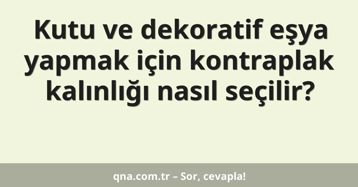 Kutu ve dekoratif eşya yapmak için kontraplak kalınlığı nasıl seçilir?