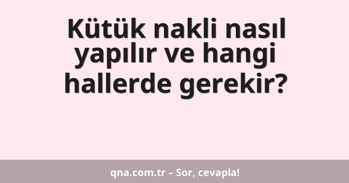 Kütük nakli nasıl yapılır ve hangi hallerde gerekir?