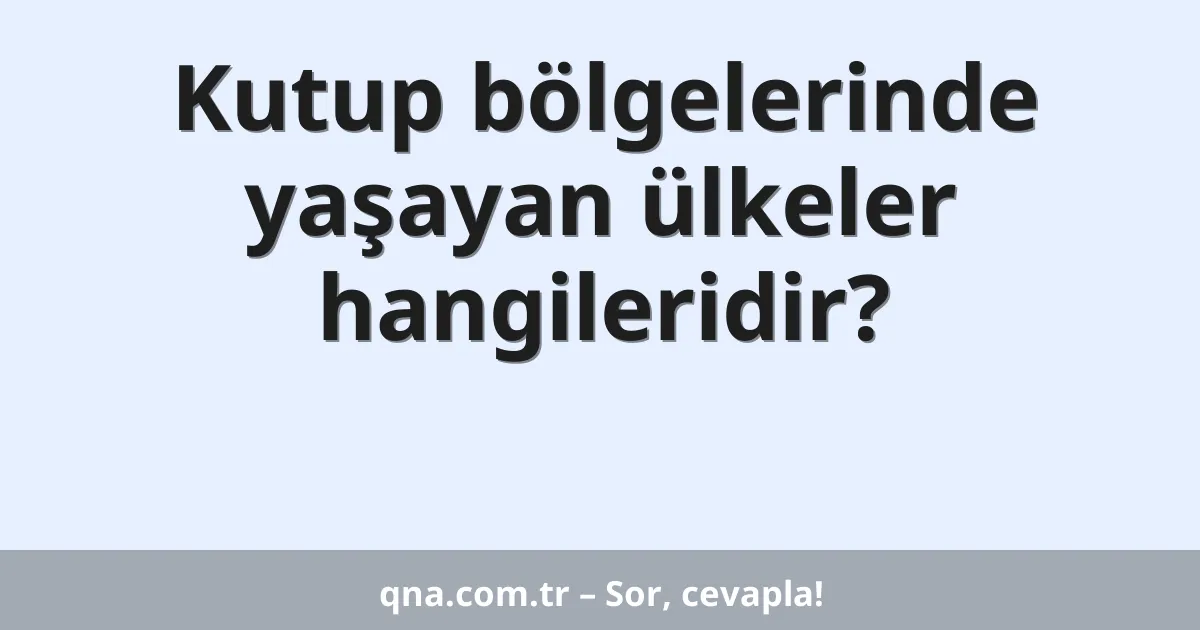 Kutup bölgelerinde yaşayan ülkeler hangileridir?