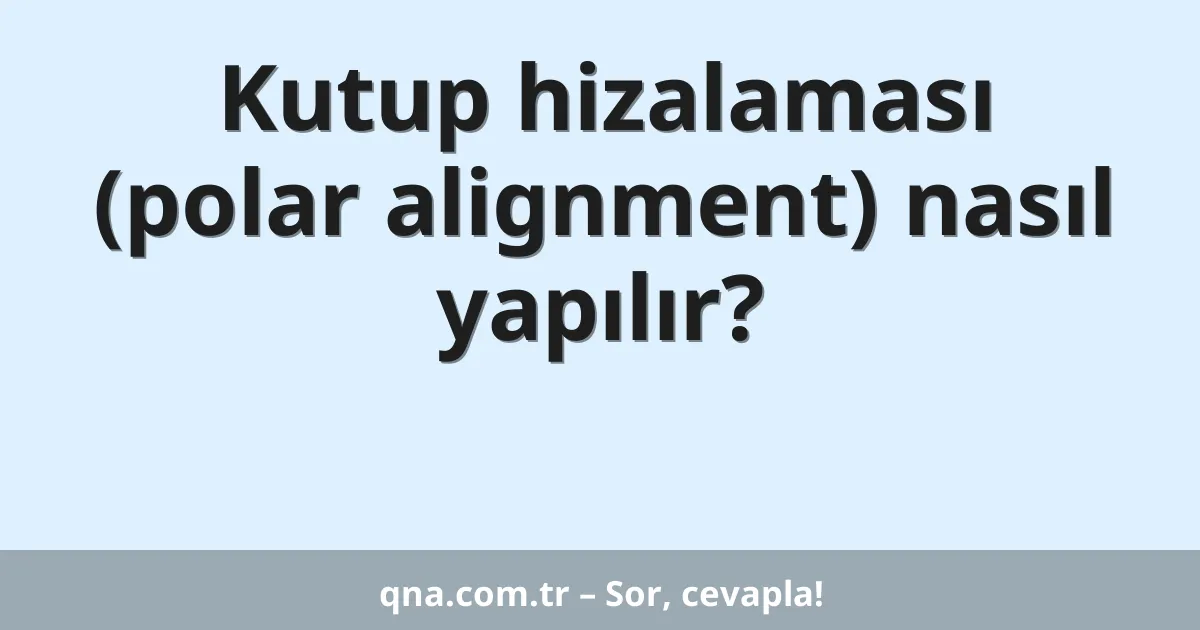 Kutup hizalaması (polar alignment) nasıl yapılır?