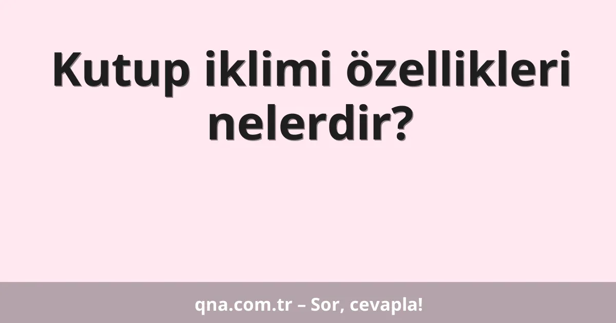 Kutup iklimi özellikleri nelerdir?