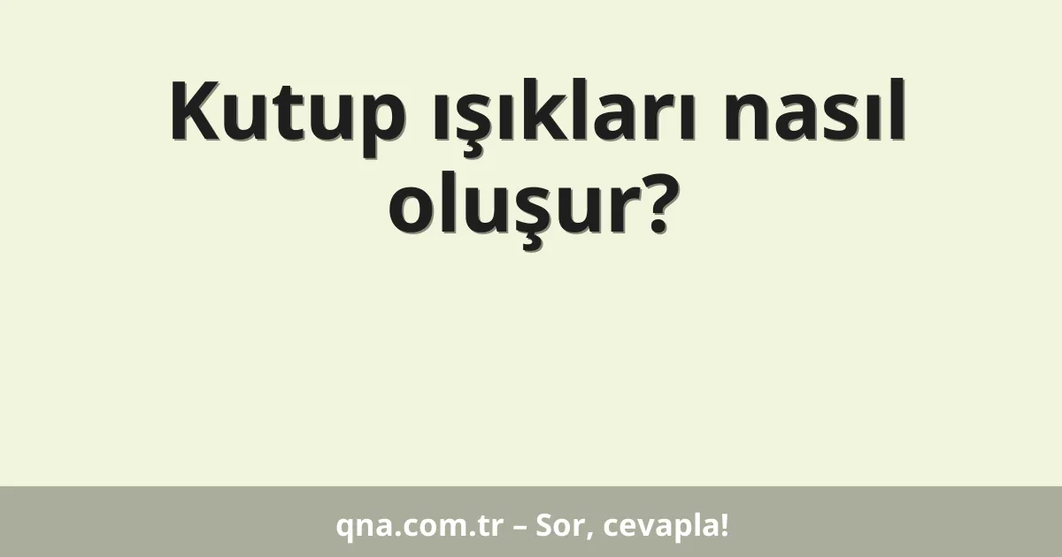 Kutup ışıkları nasıl oluşur?