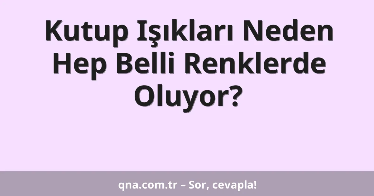 Kutup Işıkları Neden Hep Belli Renklerde Oluyor?