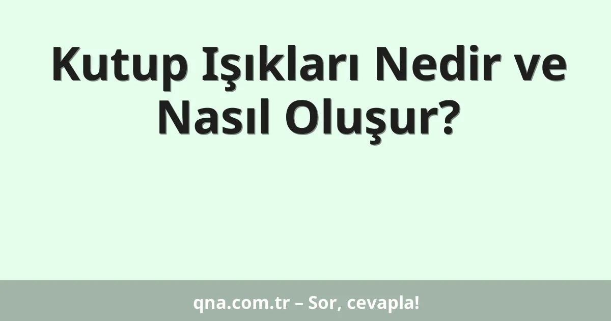 Kutup Işıkları Nedir ve Nasıl Oluşur?