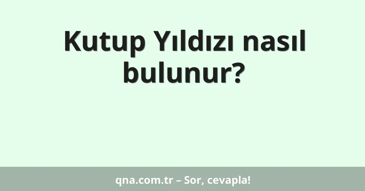 Kutup Yıldızı nasıl bulunur?