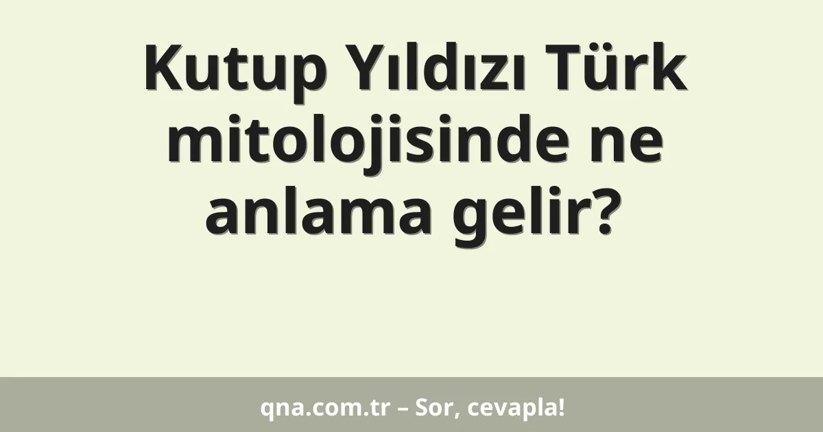 Kutup Yıldızı Türk mitolojisinde ne anlama gelir?