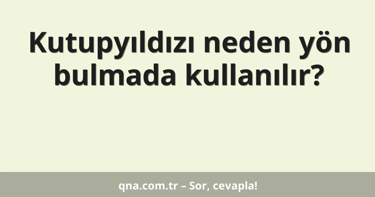 Kutupyıldızı neden yön bulmada kullanılır?