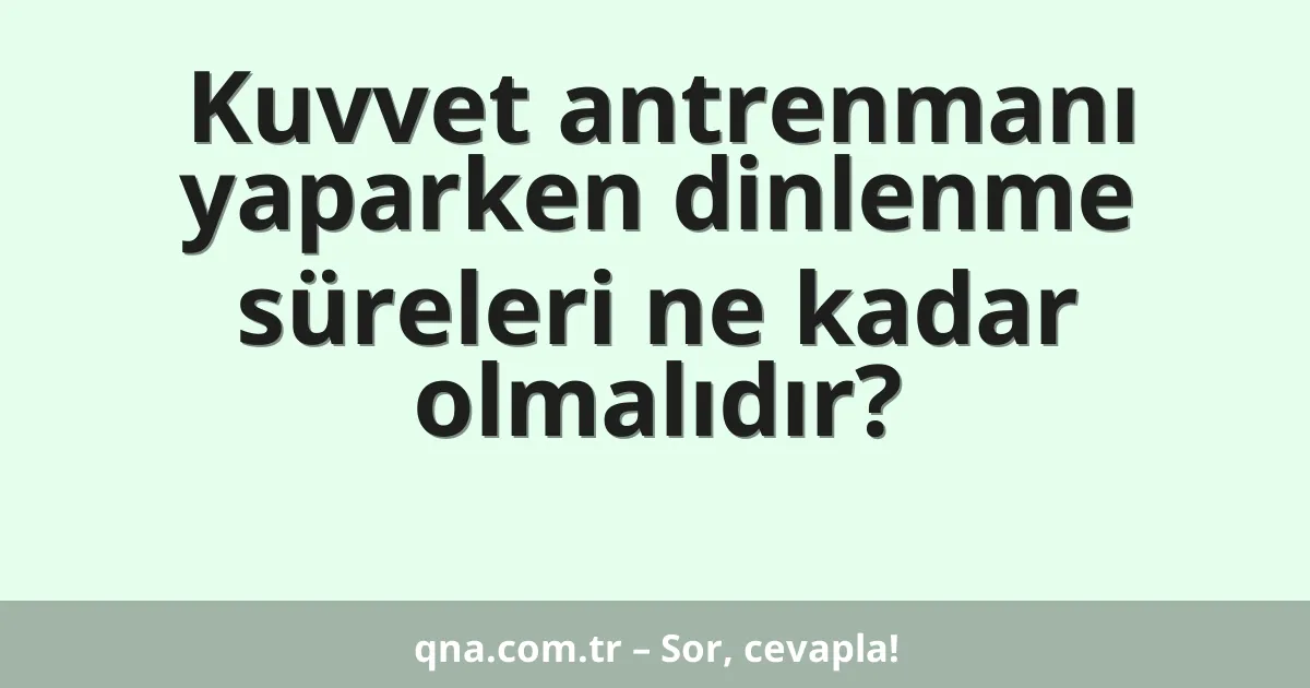 Kuvvet antrenmanı yaparken dinlenme süreleri ne kadar olmalıdır?