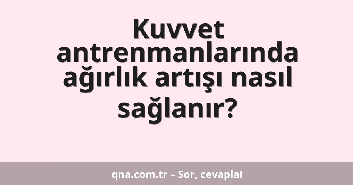 Kuvvet antrenmanlarında ağırlık artışı nasıl sağlanır?