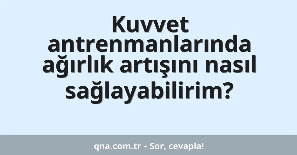 Kuvvet antrenmanlarında ağırlık artışını nasıl sağlayabilirim?