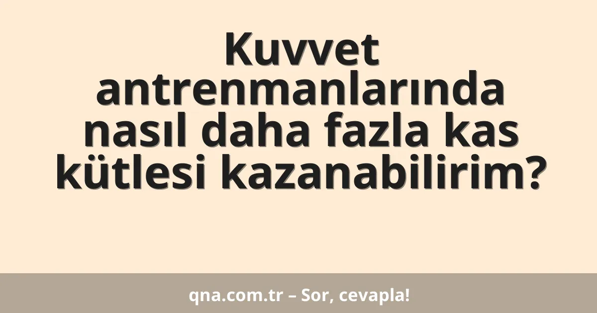 Kuvvet antrenmanlarında nasıl daha fazla kas kütlesi kazanabilirim?